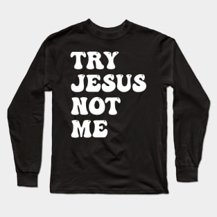 Try Jesus Not Me Funny Christian Religious Long Sleeve T-Shirt